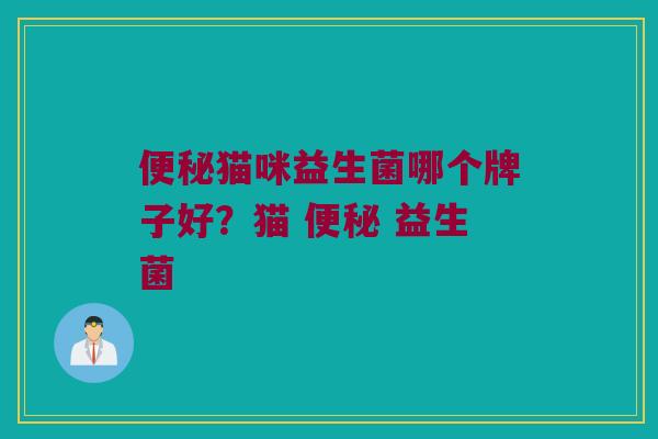 便秘猫咪益生菌哪个牌子好？猫 便秘 益生菌