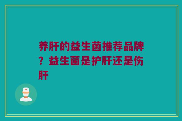 养肝的益生菌推荐品牌？益生菌是护肝还是伤肝