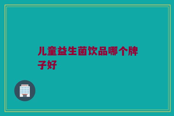 儿童益生菌饮品哪个牌子好