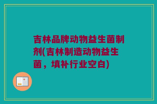 吉林品牌动物益生菌制剂(吉林制造动物益生菌，填补行业空白)