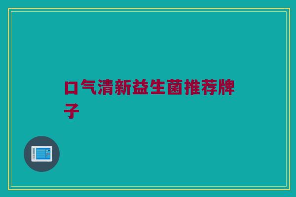 口气清新益生菌推荐牌子