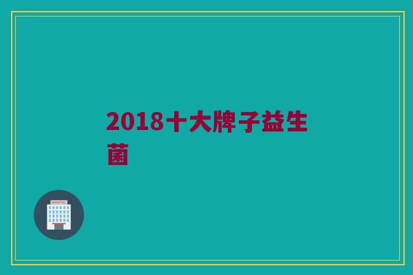 2018十大牌子益生菌