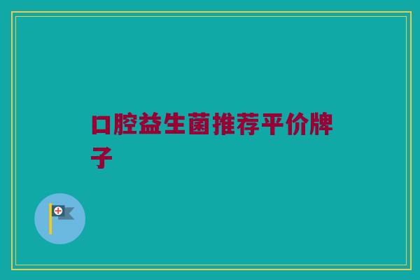 口腔益生菌推荐平价牌子