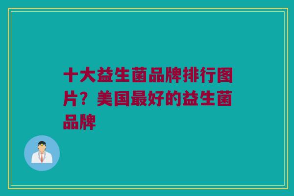 十大益生菌品牌排行图片？美国最好的益生菌品牌