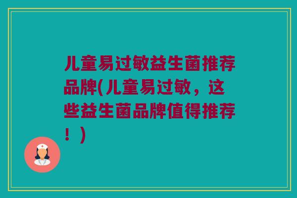 儿童易过敏益生菌推荐品牌(儿童易过敏，这些益生菌品牌值得推荐！)