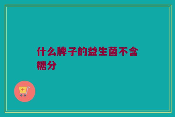 什么牌子的益生菌不含糖分