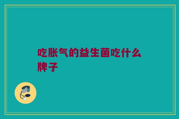 吃胀气的益生菌吃什么牌子