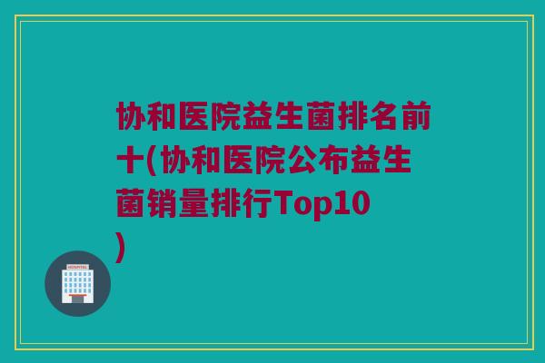 协和医院益生菌排名前十(协和医院公布益生菌销量排行Top10)