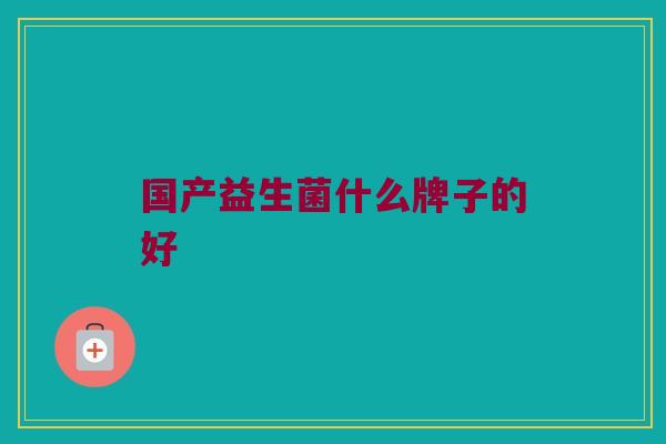 国产益生菌什么牌子的好