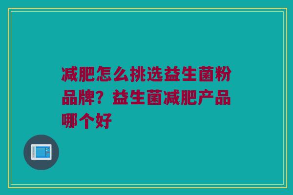 减肥怎么挑选益生菌粉品牌？益生菌减肥产品哪个好