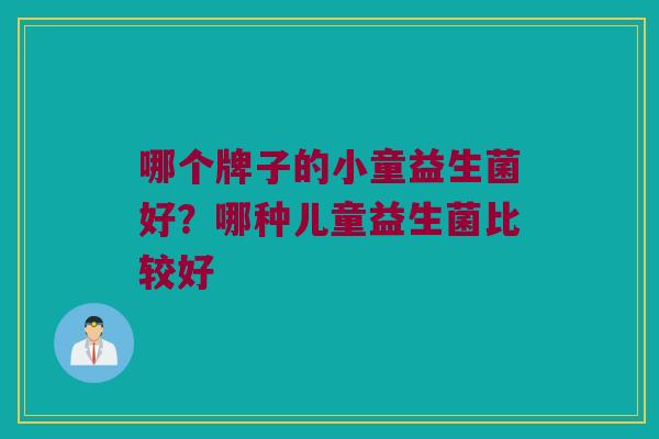 哪个牌子的小童益生菌好？哪种儿童益生菌比较好