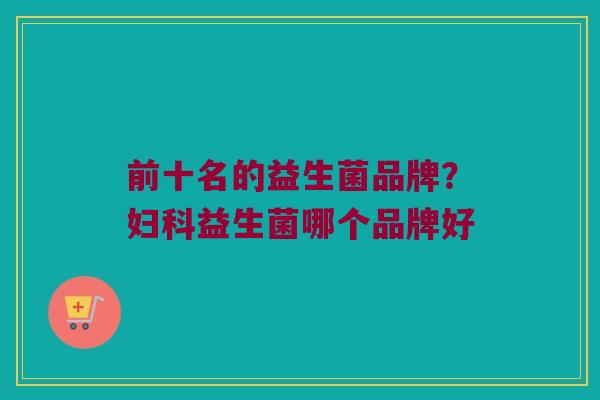 前十名的益生菌品牌？妇科益生菌哪个品牌好