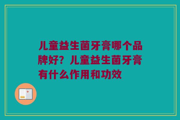 儿童益生菌牙膏哪个品牌好？儿童益生菌牙膏有什么作用和功效