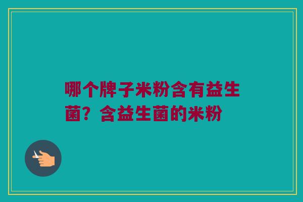 哪个牌子米粉含有益生菌？含益生菌的米粉