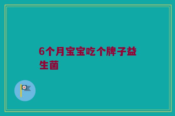 6个月宝宝吃个牌子益生菌