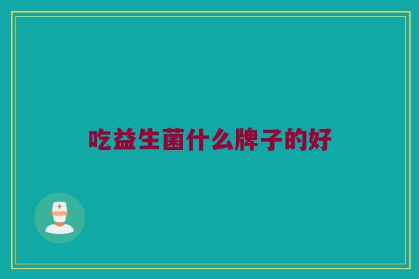 吃益生菌什么牌子的好