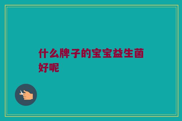 什么牌子的宝宝益生菌好呢