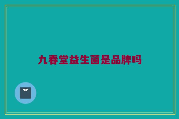 九春堂益生菌是品牌吗