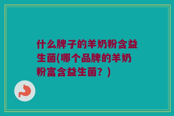 什么牌子的羊奶粉含益生菌(哪个品牌的羊奶粉富含益生菌？)