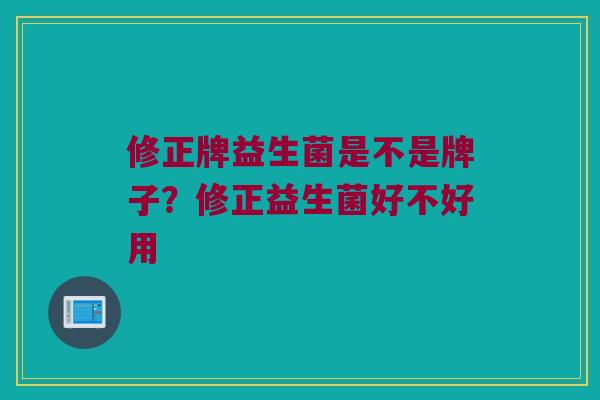 修正牌益生菌是不是牌子？修正益生菌好不好用