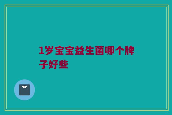 1岁宝宝益生菌哪个牌子好些
