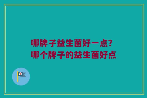 哪牌子益生菌好一点？哪个牌子的益生菌好点