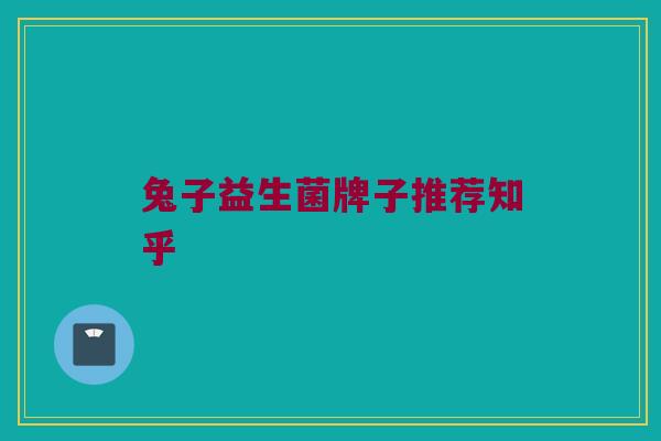兔子益生菌牌子推荐知乎