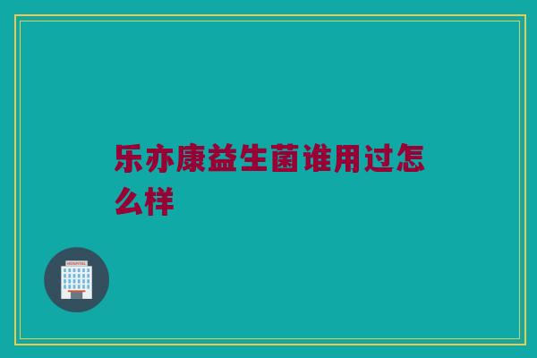 乐亦康益生菌谁用过怎么样