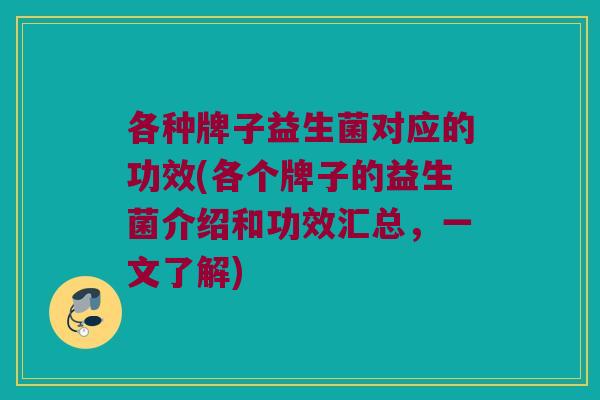 各种牌子益生菌对应的功效(各个牌子的益生菌介绍和功效汇总，一文了解)