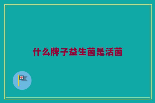 什么牌子益生菌是活菌