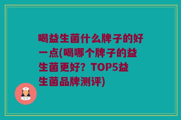 喝益生菌什么牌子的好一点(喝哪个牌子的益生菌更好？TOP5益生菌品牌测评)