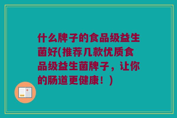 什么牌子的食品级益生菌好(推荐几款优质食品级益生菌牌子，让你的肠道更健康！)