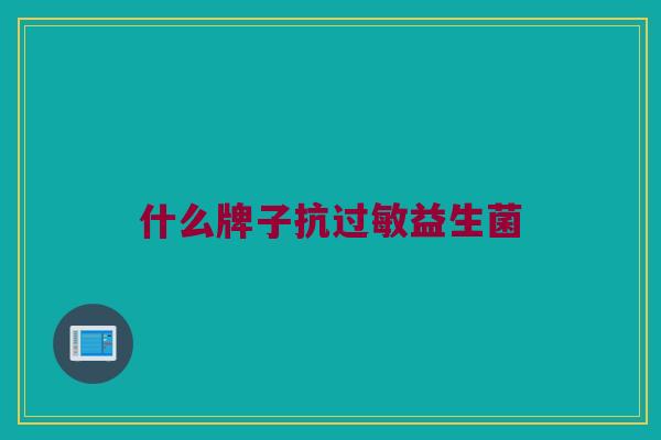 什么牌子抗过敏益生菌