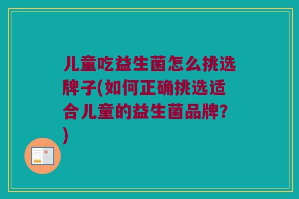 儿童吃益生菌怎么挑选牌子(如何正确挑选适合儿童的益生菌品牌？)