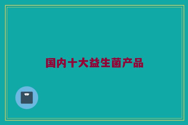 国内十大益生菌产品