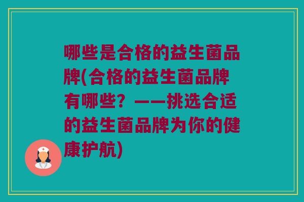 哪些是合格的益生菌品牌(合格的益生菌品牌有哪些？——挑选合适的益生菌品牌为你的健康护航)