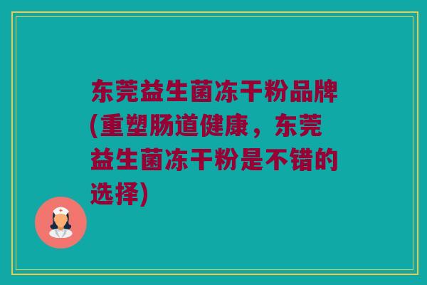 东莞益生菌冻干粉品牌(重塑肠道健康，东莞益生菌冻干粉是不错的选择)