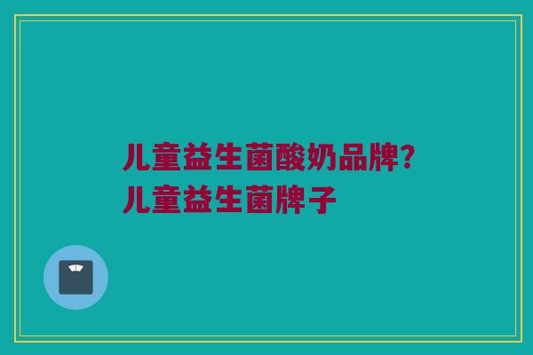 儿童益生菌酸奶品牌？儿童益生菌牌子