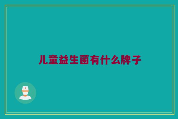 儿童益生菌有什么牌子