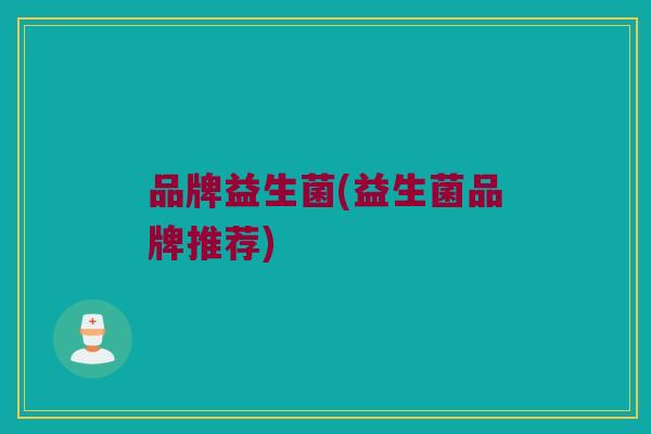 品牌益生菌(益生菌品牌推荐)