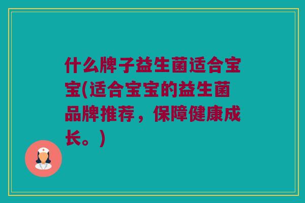 什么牌子益生菌适合宝宝(适合宝宝的益生菌品牌推荐，保障健康成长。)