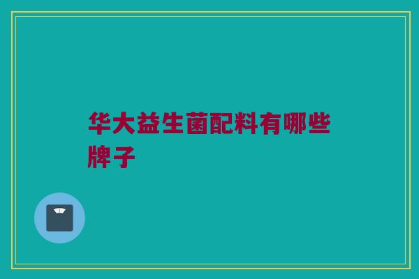 华大益生菌配料有哪些牌子