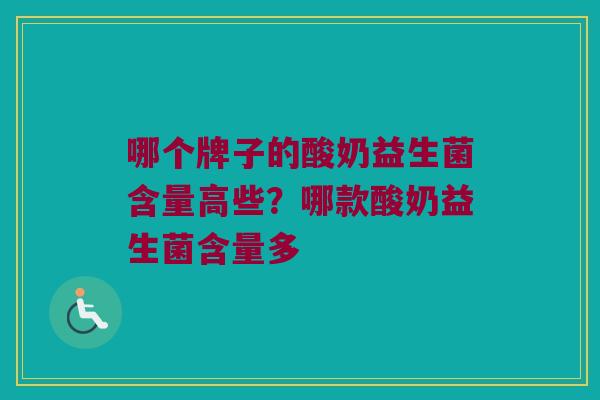 哪个牌子的酸奶益生菌含量高些？哪款酸奶益生菌含量多