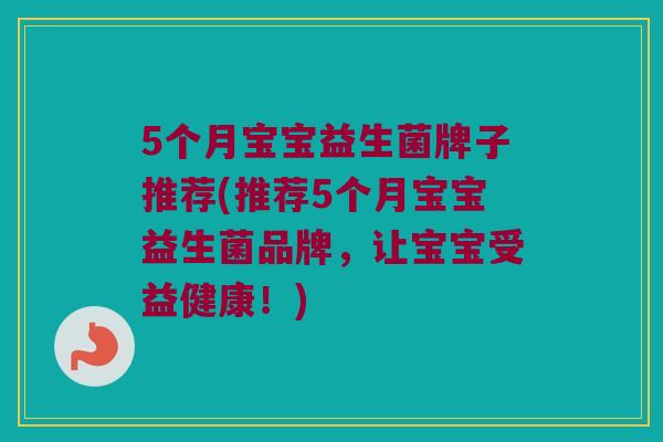 5个月宝宝益生菌牌子推荐(推荐5个月宝宝益生菌品牌，让宝宝受益健康！)