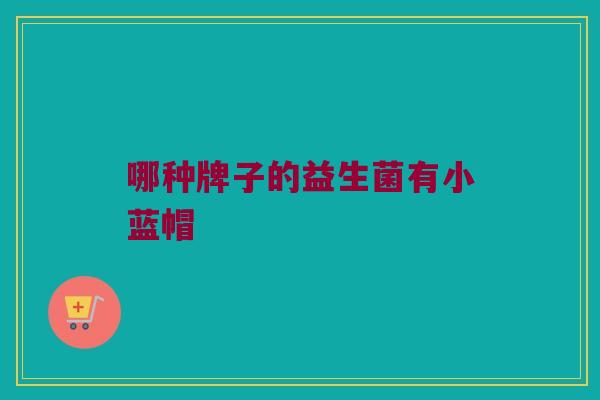 哪种牌子的益生菌有小蓝帽