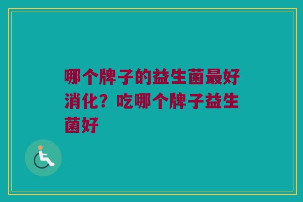 哪个牌子的益生菌最好消化？吃哪个牌子益生菌好