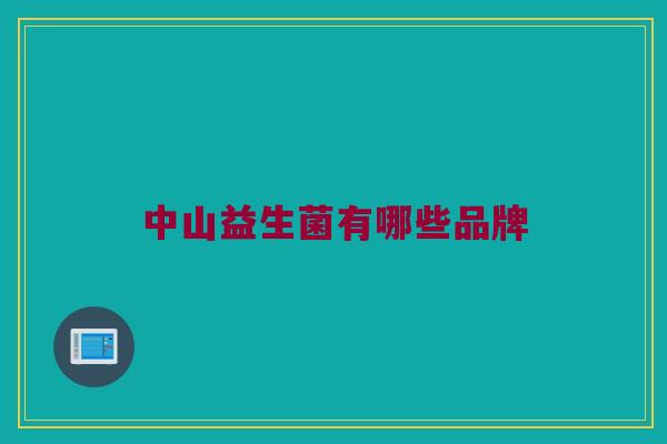中山益生菌有哪些品牌