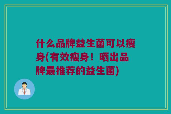 什么品牌益生菌可以瘦身(有效瘦身！晒出品牌最推荐的益生菌)