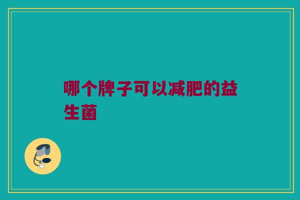 哪个牌子可以减肥的益生菌