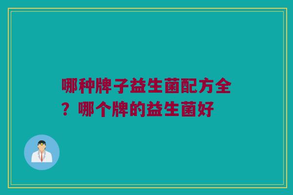 哪种牌子益生菌配方全？哪个牌的益生菌好